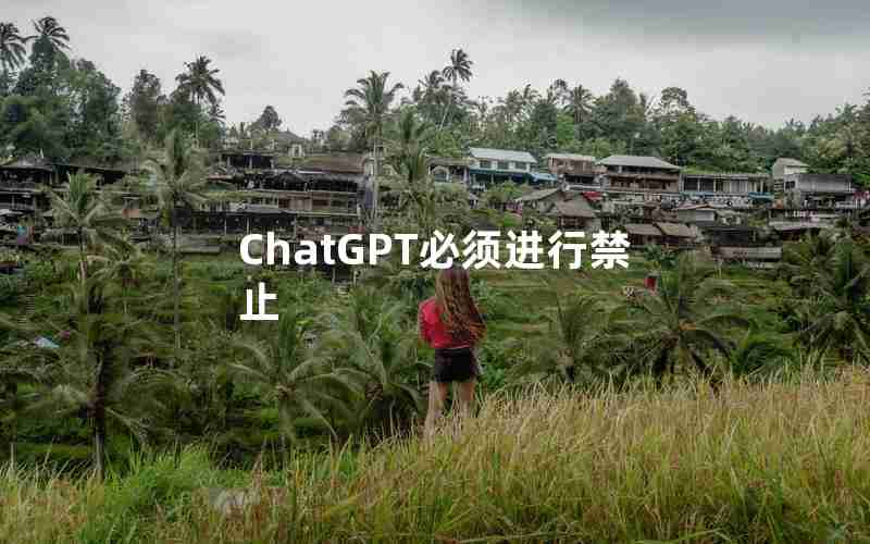 ChatGPT必须进行禁止 ChatGPT必须进行禁止