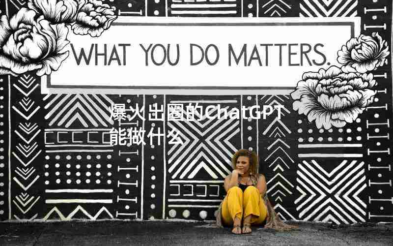 爆火出圈的ChatGPT能做什么 爆火出圈的ChatGPT能做什么