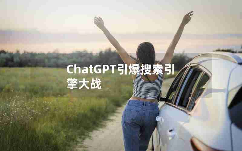 ChatGPT引爆搜索引擎大战 ChatGPT引爆搜索引擎大战
