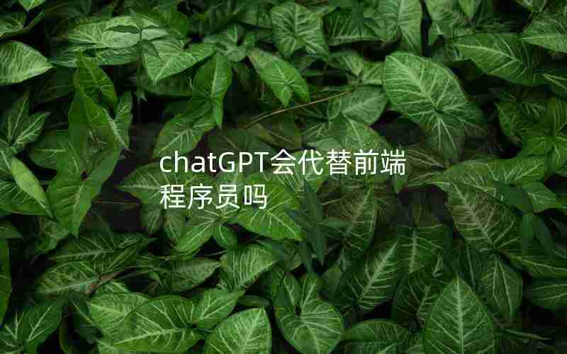 chatGPT会代替前端程序员吗 chatGPT会代替前端程序员吗