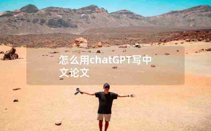 怎么用chatGPT写中文论文 怎么用chatGPT写中文论文