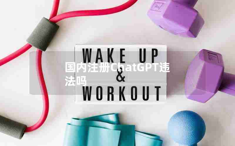 国内注册ChatGPT违法吗 国内注册ChatGPT违法吗