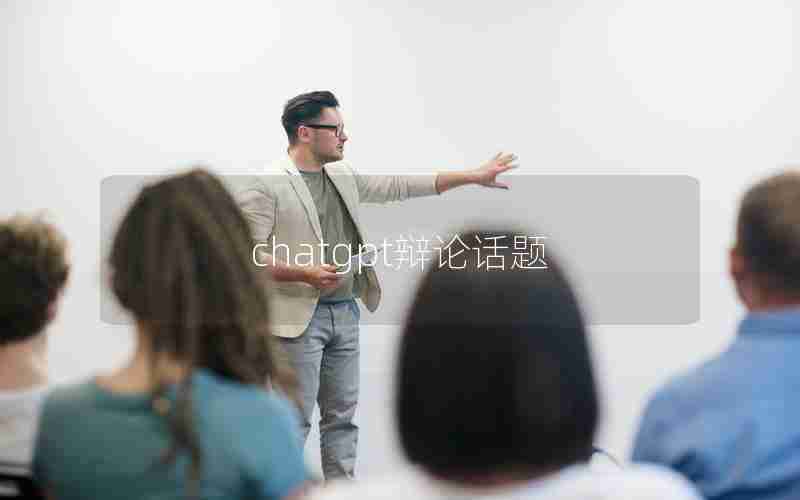 chatgpt辩论话题 chatgpt辩论话题