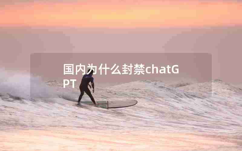 国内为什么封禁chatGPT 国内为什么封禁chatGPT