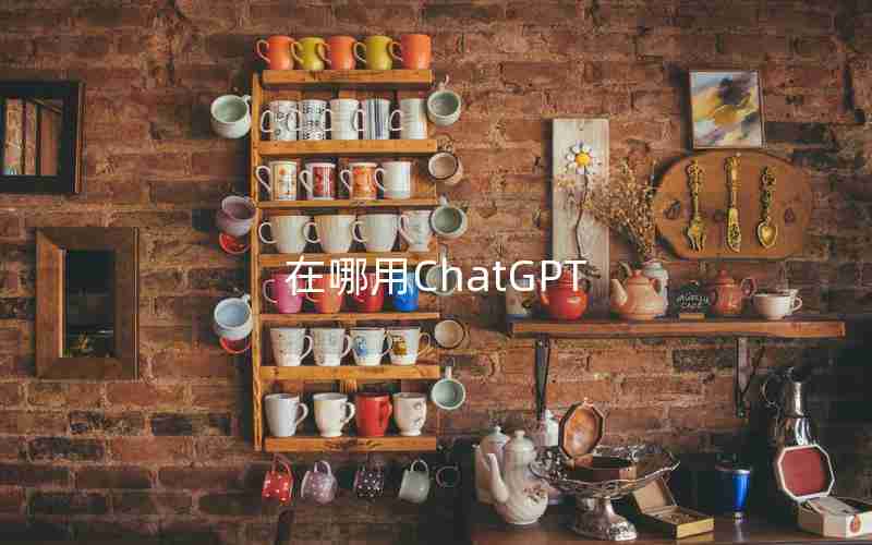 在哪用ChatGPT 在哪用ChatGPT