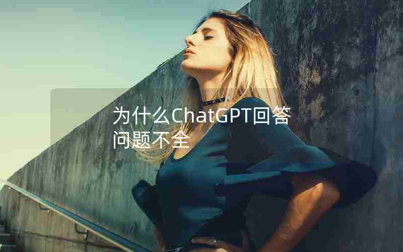 为什么ChatGPT回答问题不全 为什么ChatGPT回答问题不全