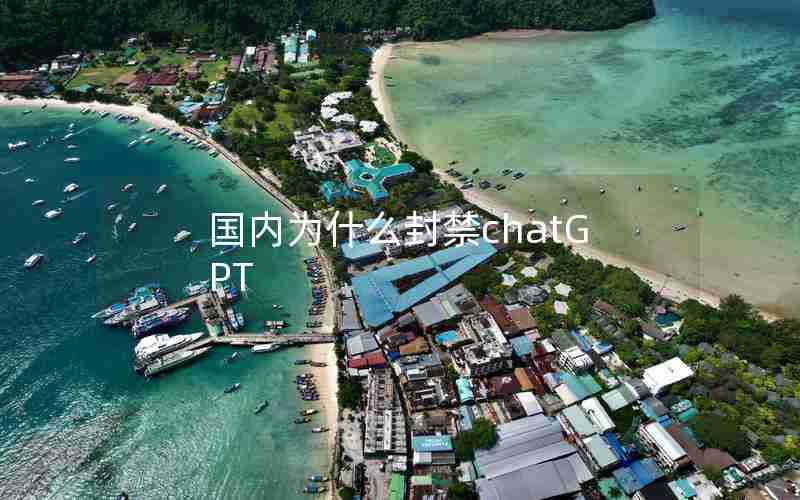 国内为什么封禁chatGPT 国内为什么封禁chatGPT