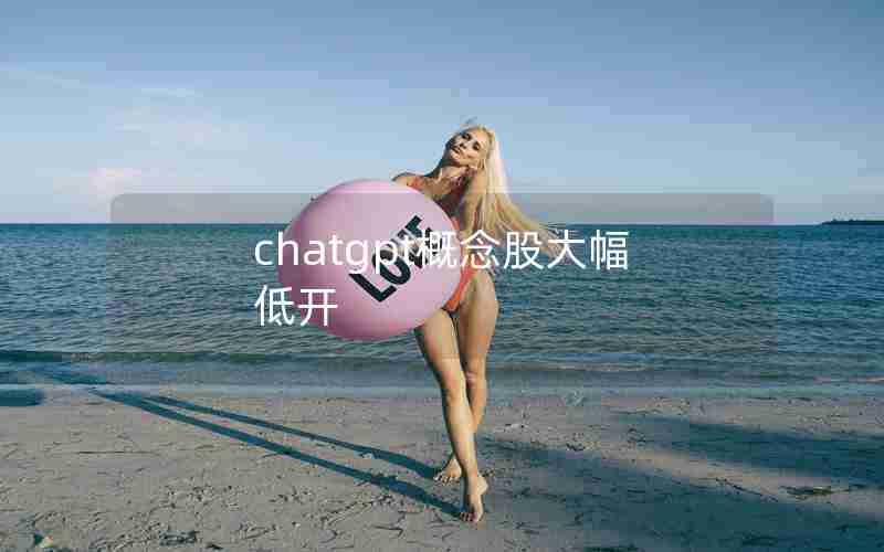chatgpt概念股大幅低开