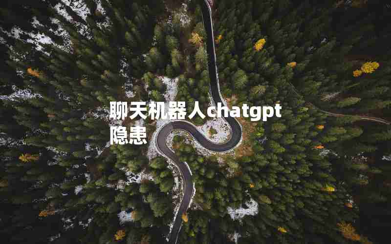 聊天机器人chatgpt隐患 聊天机器人chatgpt隐患