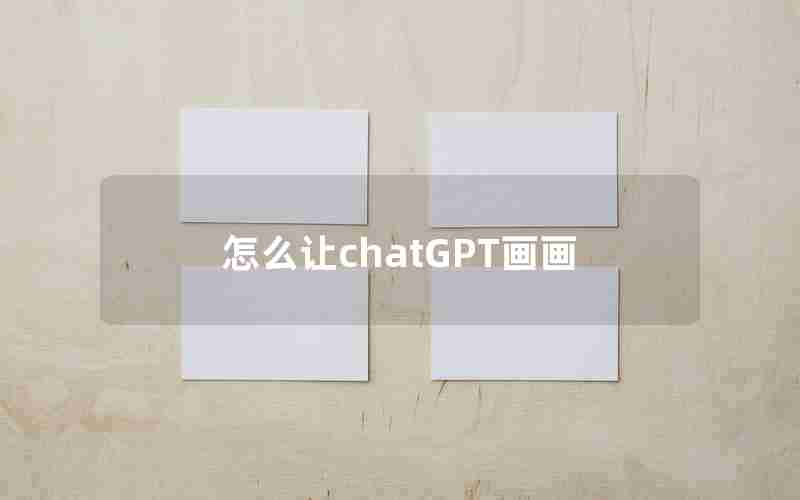 怎么让chatGPT画画 怎么让chatGPT画画
