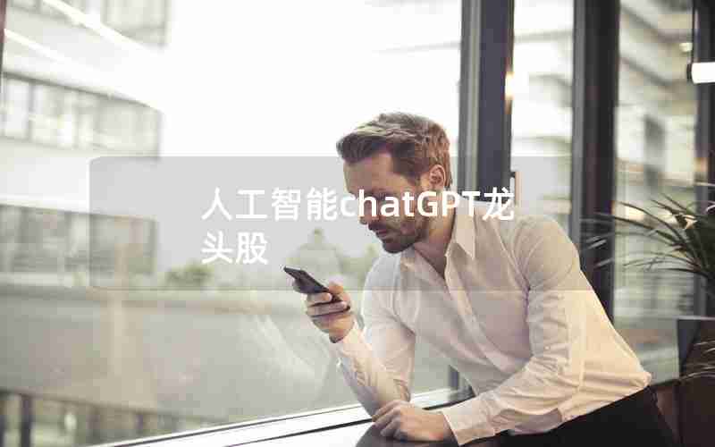 人工智能chatGPT龙头股 人工智能chatGPT龙头股