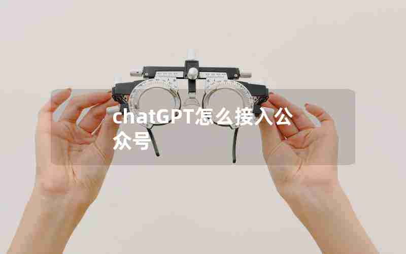 chatGPT怎么接入公众号 chatGPT怎么接入公众号
