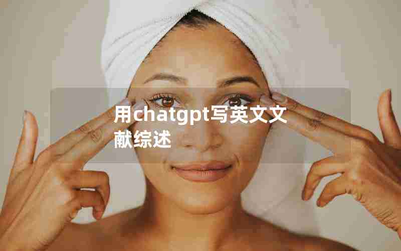 用chatgpt写英文文献综述 用chatgpt写英文文献综述