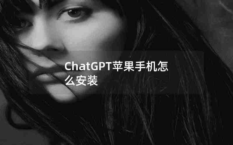 ChatGPT苹果手机怎么安装 ChatGPT苹果手机怎么安装