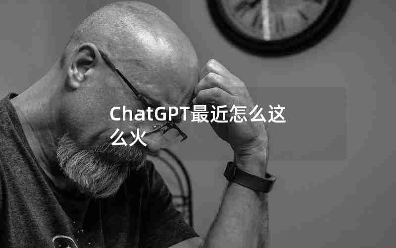 ChatGPT最近怎么这么火 ChatGPT最近怎么这么火