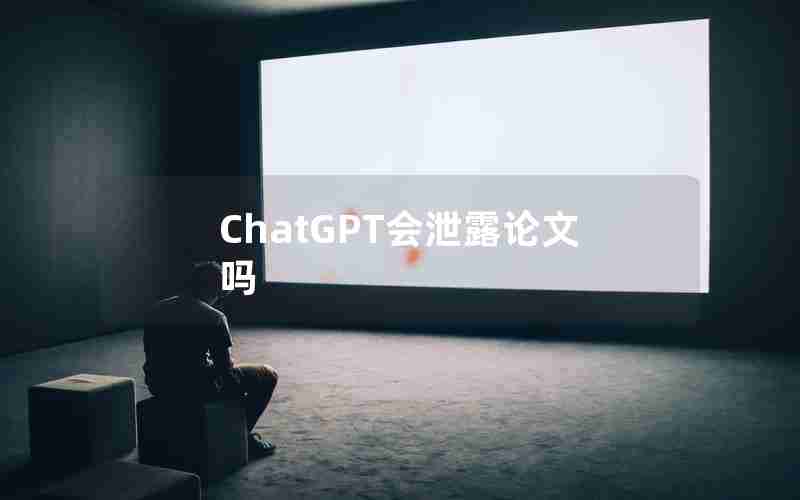 ChatGPT会泄露论文吗
