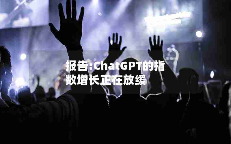 报告:ChatGPT的指数增长正在放缓
