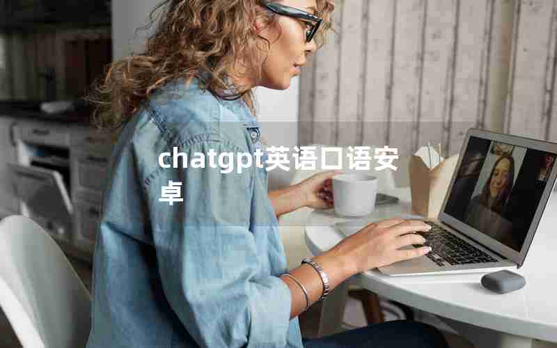 chatgpt英语口语安卓 chatgpt英语口语安卓