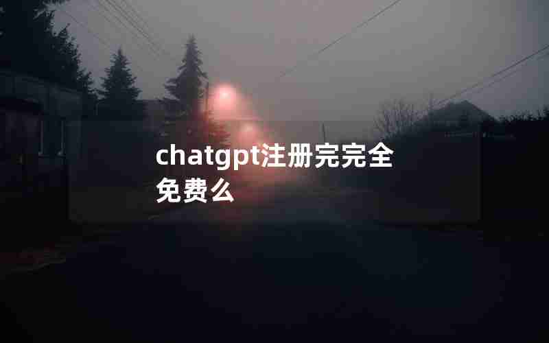 chatgpt注册完完全免费么 chatgpt注册完完全免费么