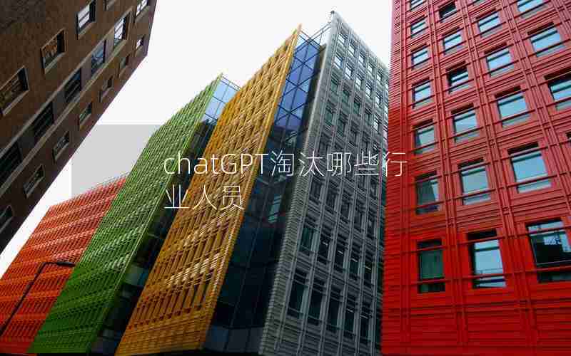 chatGPT淘汰哪些行业人员 chatGPT淘汰哪些行业人员