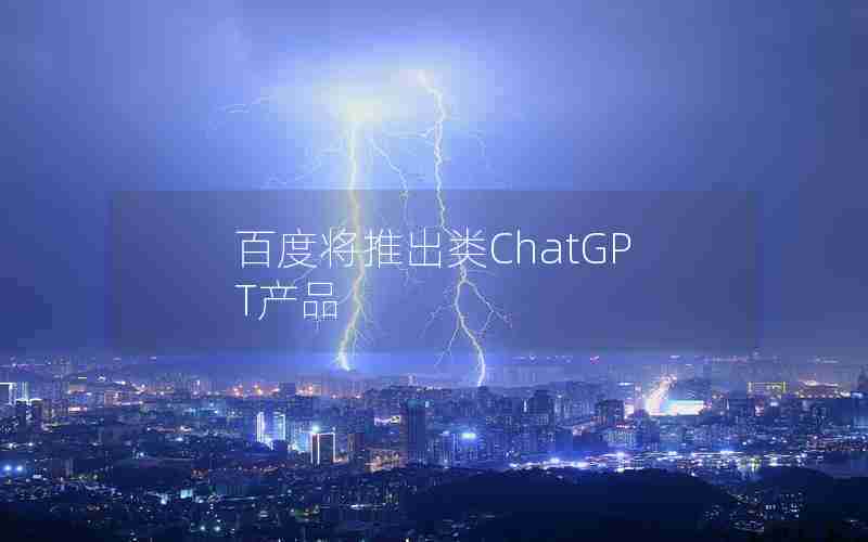 百度将推出类ChatGPT产品