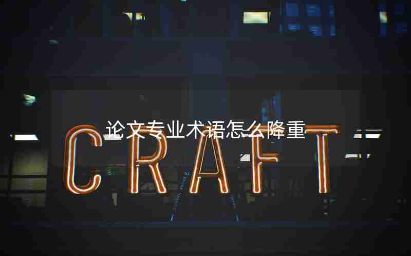 论文专业术语怎么降重 论文专业术语怎么降重