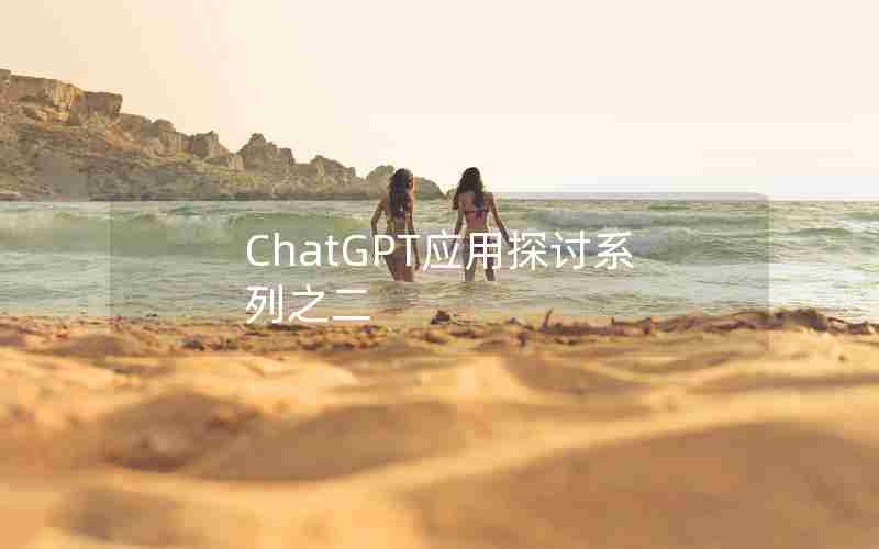 ChatGPT应用探讨系列之二