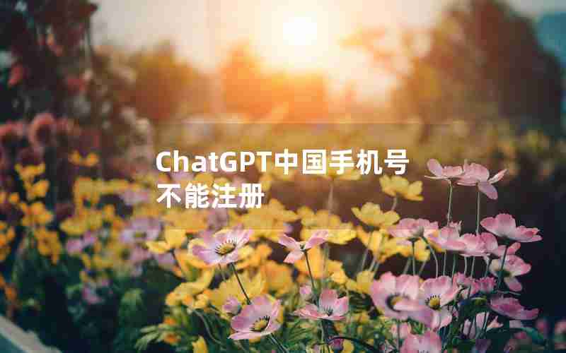 ChatGPT中国手机号不能注册 ChatGPT中国手机号不能注册
