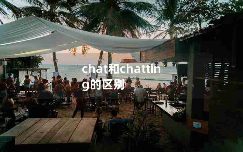 chat和chatting的区别 chat和chatting的区别