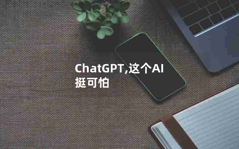 ChatGPT,这个AI挺可怕 ChatGPT,这个AI挺可怕