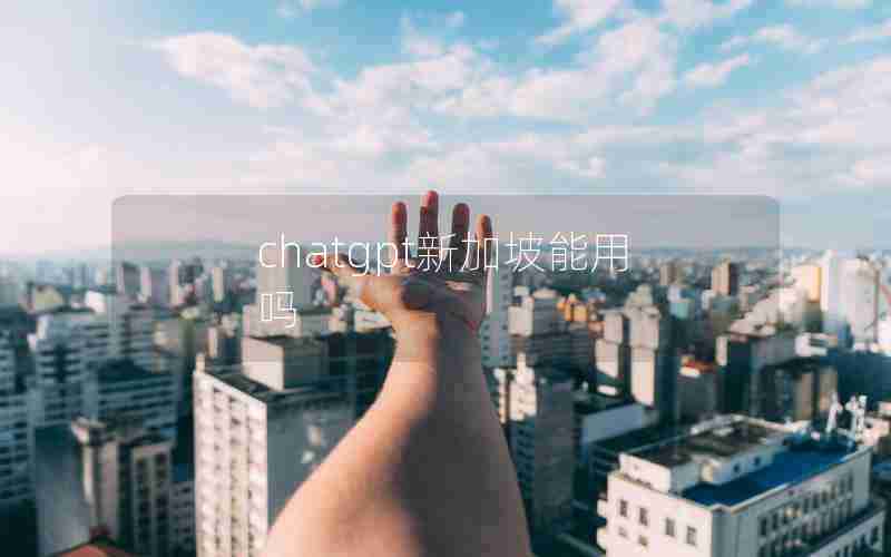 chatgpt新加坡能用吗 chatgpt新加坡能用吗