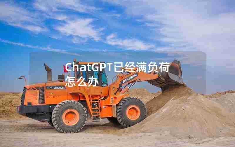 ChatGPT已经满负荷怎么办 ChatGPT已经满负荷怎么办