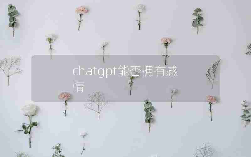 chatgpt能否拥有感情 chatgpt能否拥有感情