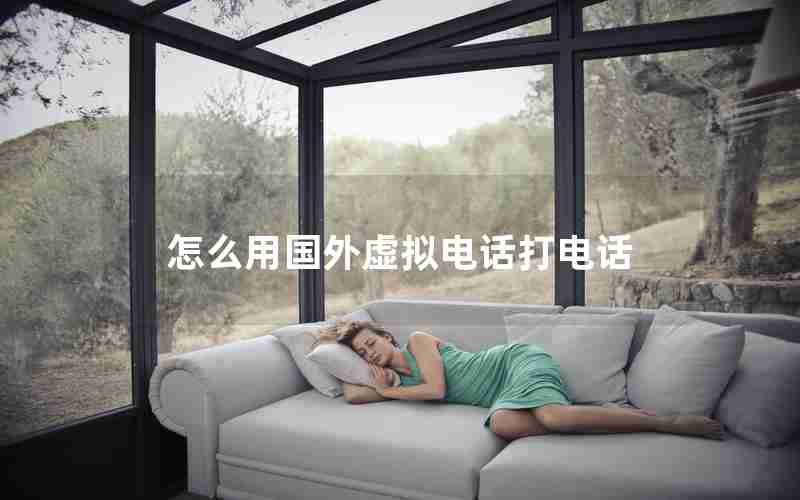 怎么用国外虚拟电话打电话 怎么用国外虚拟电话打电话