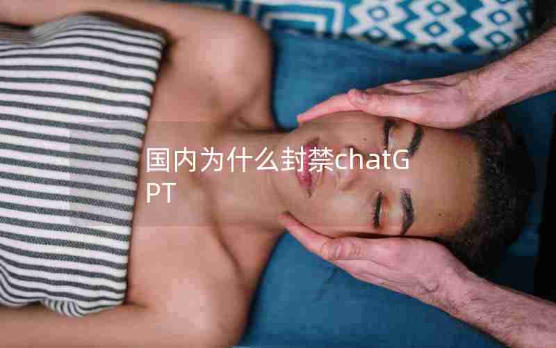 国内为什么封禁chatGPT 国内为什么封禁chatGPT