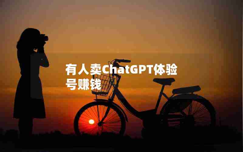 有人卖ChatGPT体验号赚钱 有人卖ChatGPT体验号赚钱