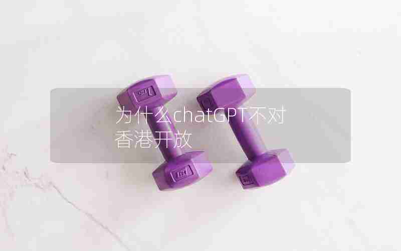 为什么chatGPT不对香港开放