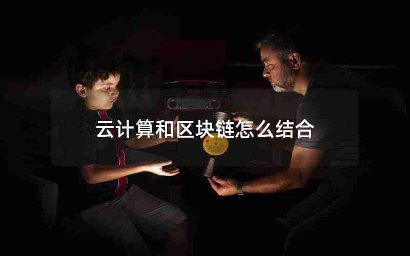 云计算和区块链怎么结合 云计算和区块链怎么结合