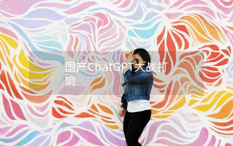 国产ChatGPT大战打响