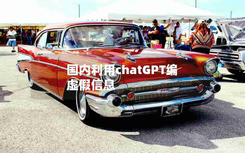 国内利用chatGPT编虚假信息 国内利用chatGPT编虚假信息