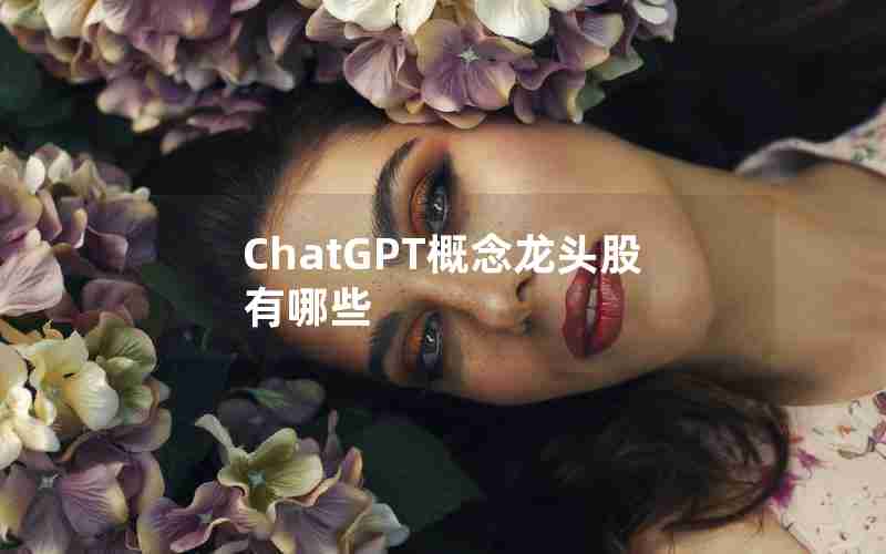 ChatGPT概念龙头股有哪些 ChatGPT概念龙头股有哪些