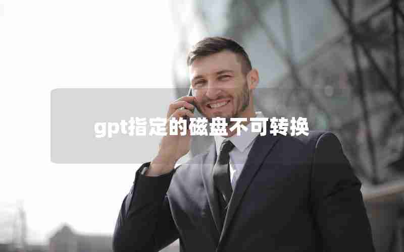 gpt指定的磁盘不可转换 gpt指定的磁盘不可转换
