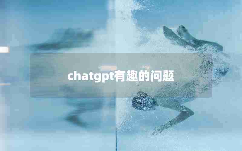 chatgpt有趣的问题 chatgpt有趣的问题
