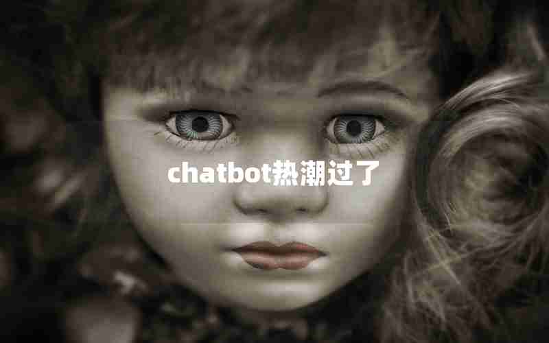 chatbot热潮过了 chatbot热潮过了