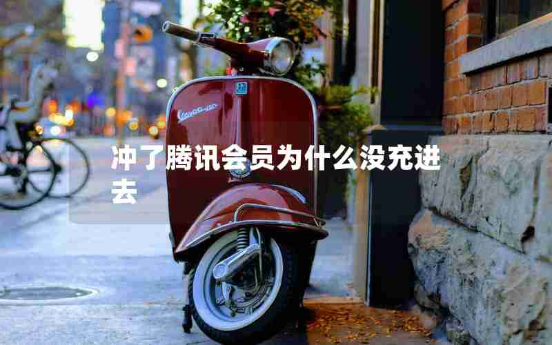 冲了腾讯会员为什么没充进去 冲了腾讯会员为什么没充进去