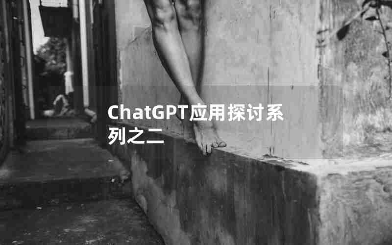 ChatGPT应用探讨系列之二 ChatGPT应用探讨系列之二