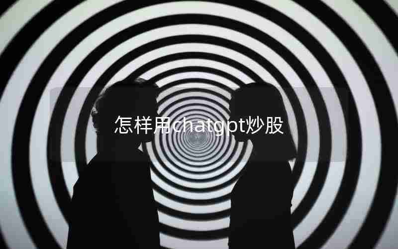 怎样用chatgpt炒股 怎样用chatgpt炒股