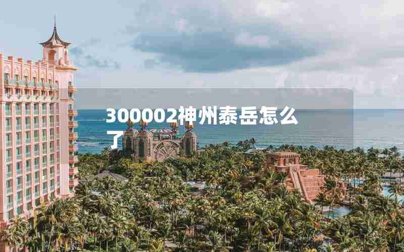 300002神州泰岳怎么了 300002神州泰岳怎么了
