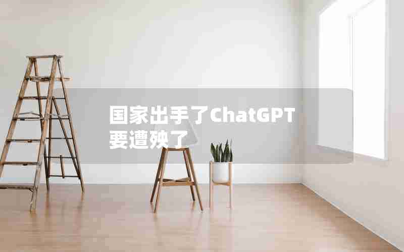 国家出手了ChatGPT要遭殃了
