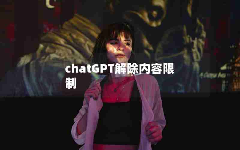 chatGPT解除内容限制 chatGPT解除内容限制